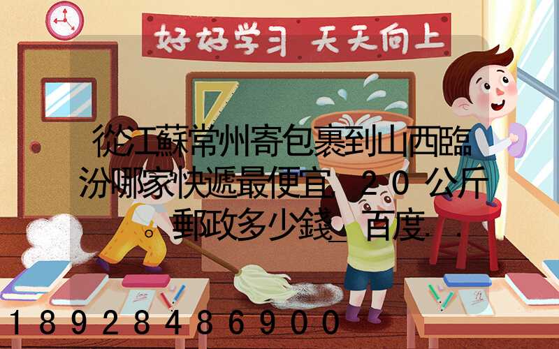 從江蘇常州寄包裹到山西臨汾哪家快遞最便宜,20公斤。郵政多少錢_百度...